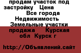 продам участок под застройку › Цена ­ 2 600 000 - Все города Недвижимость » Земельные участки продажа   . Курская обл.,Курск г.